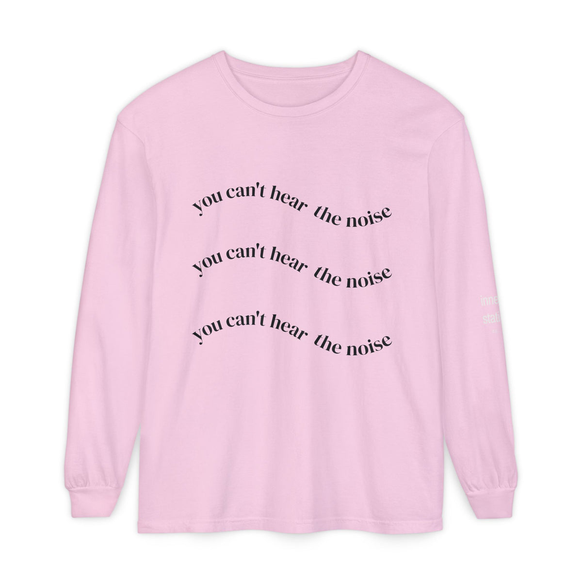 You Can't Hear the Noise Long Sleeve